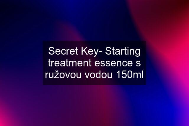 Secret Key- Starting treatment essence s ružovou vodou 150ml