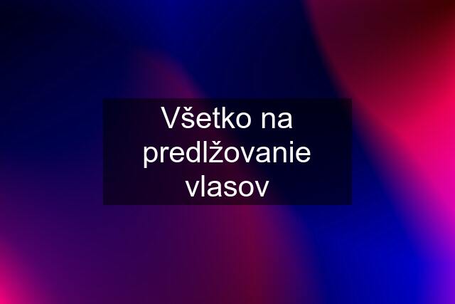 Všetko na predlžovanie vlasov