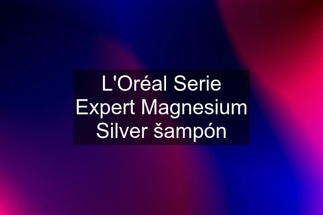 L'Oréal Serie Expert Magnesium Silver šampón