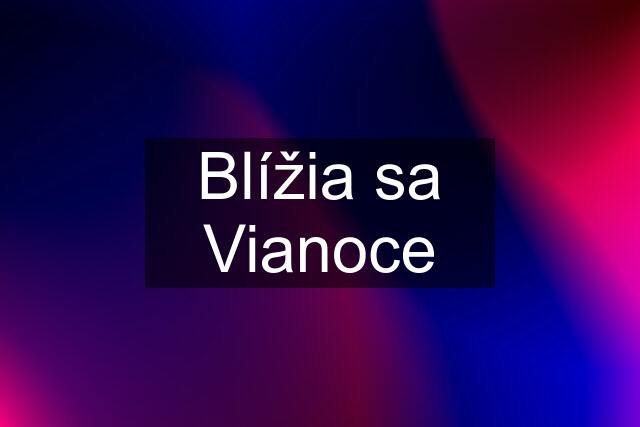 Blížia sa Vianoce