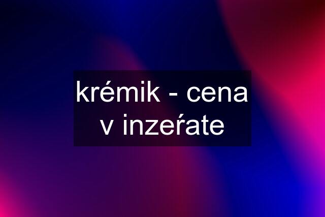 krémik - cena v inzeŕate