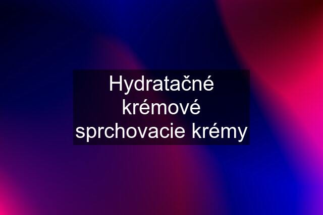 Hydratačné krémové sprchovacie krémy