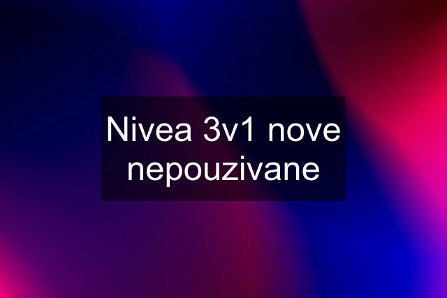 Nivea 3v1 nove nepouzivane