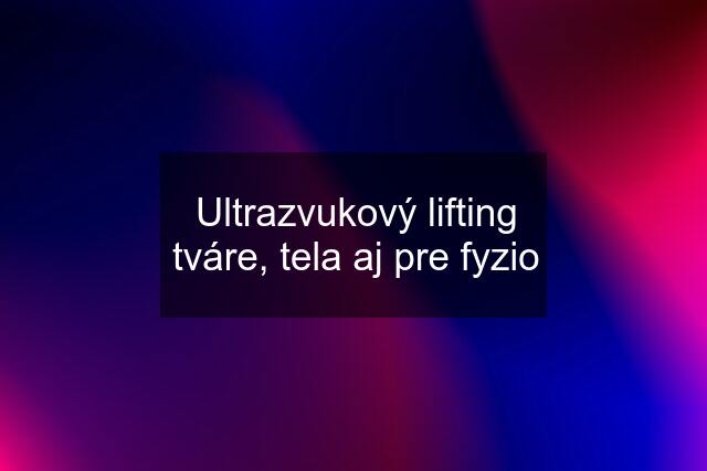 Ultrazvukový lifting tváre, tela aj pre fyzio