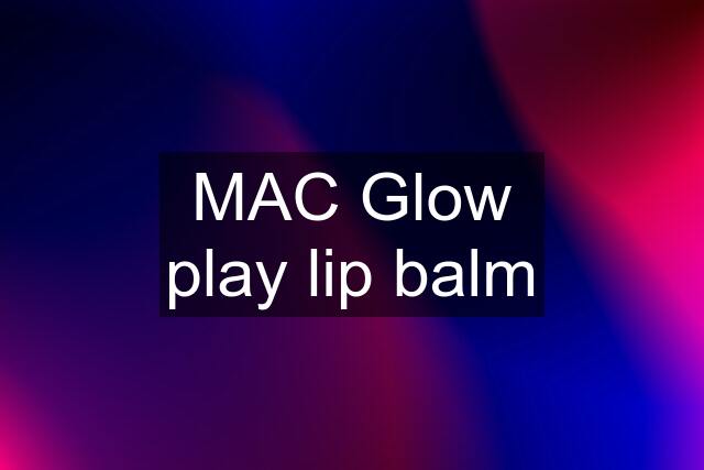 MAC Glow play lip balm