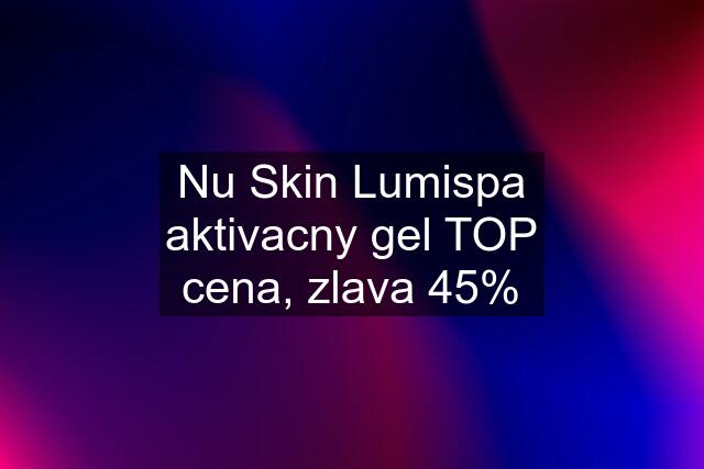 Nu Skin Lumispa aktivacny gel TOP cena, zlava 45%