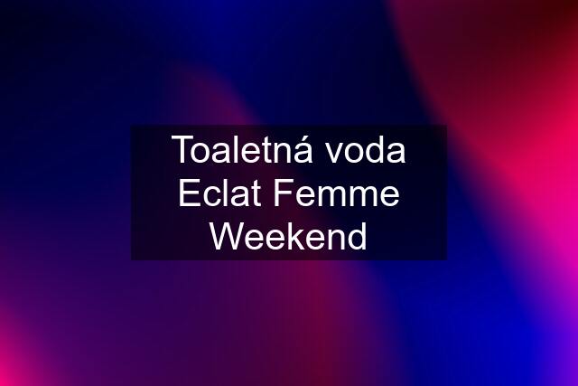 Toaletná voda Eclat Femme Weekend