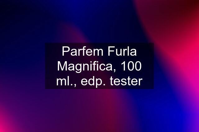 Parfem Furla Magnifica, 100 ml., edp. tester