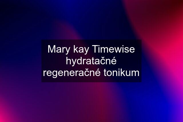 Mary kay Timewise hydratačné regeneračné tonikum