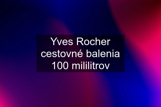 Yves Rocher cestovné balenia 100 mililitrov