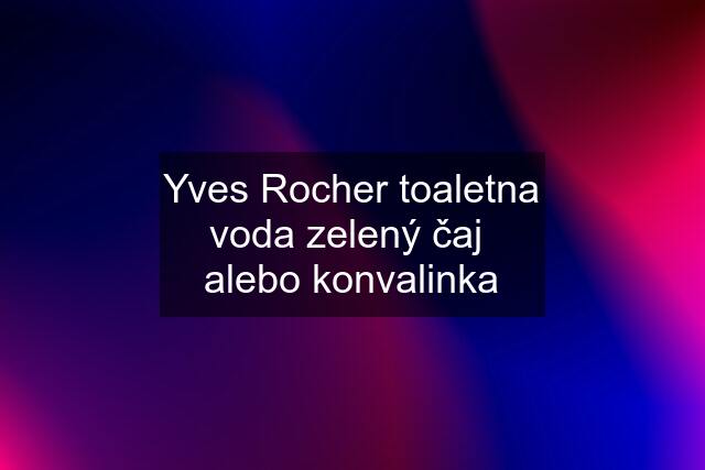 Yves Rocher toaletna voda zelený čaj  alebo konvalinka