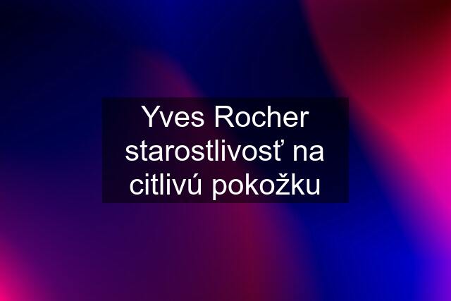 Yves Rocher starostlivosť na citlivú pokožku