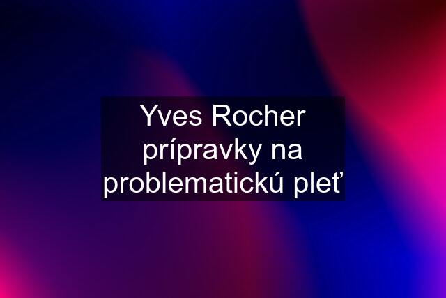 Yves Rocher prípravky na problematickú pleť