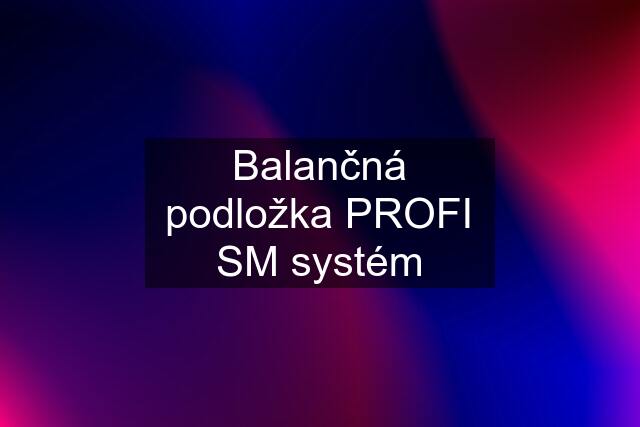 Balančná podložka PROFI SM systém