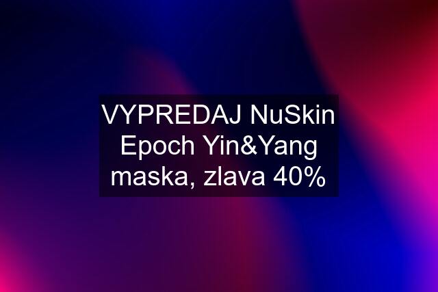 VYPREDAJ NuSkin Epoch Yin&Yang maska, zlava 40%