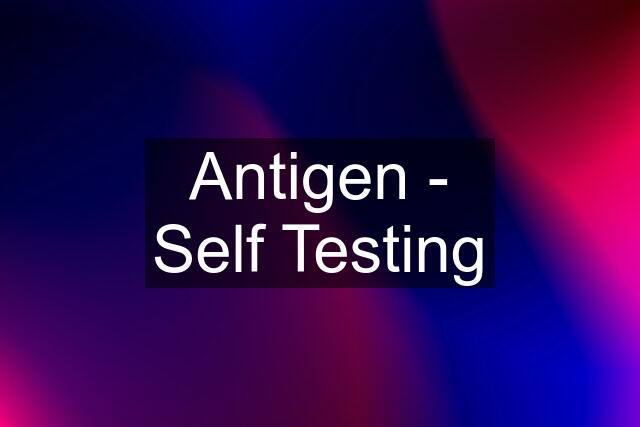 Antigen - Self Testing