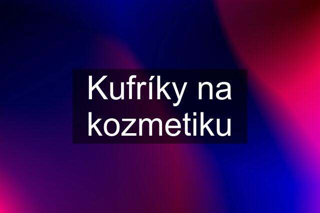 Kufríky na kozmetiku