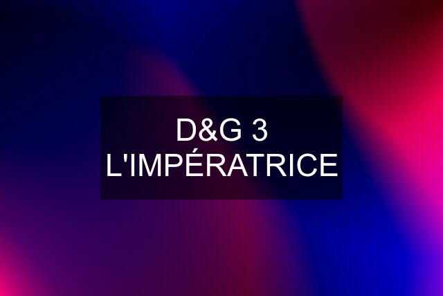 D&G 3 L'IMPÉRATRICE