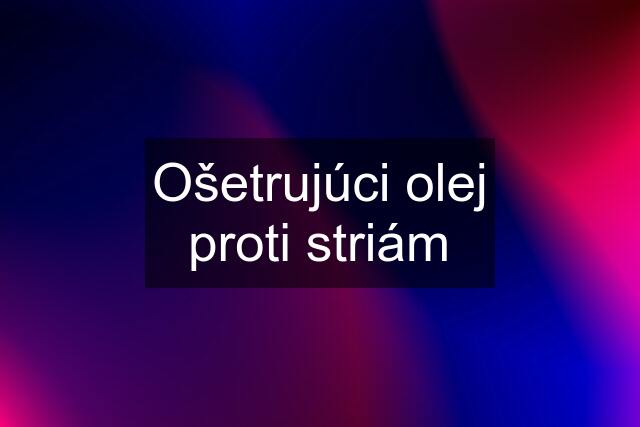 Ošetrujúci olej proti striám