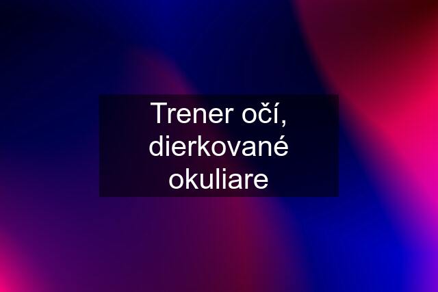 Trener očí, dierkované okuliare