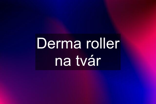 Derma roller na tvár