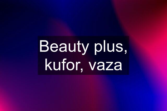 Beauty plus, kufor, vaza