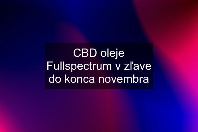 CBD oleje Fullspectrum v zľave do konca novembra