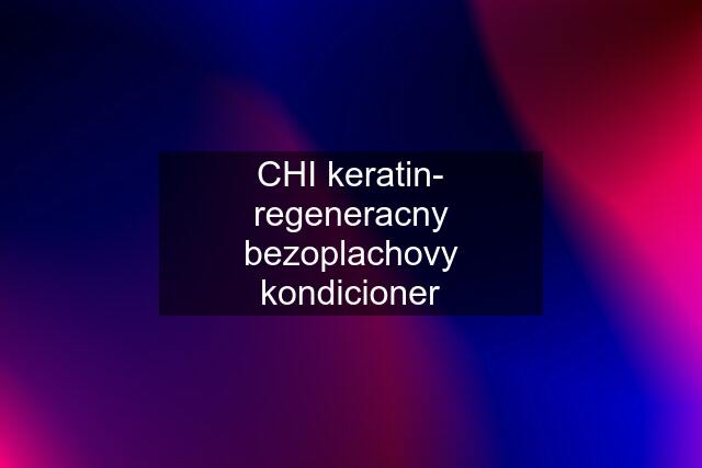 CHI keratin- regeneracny bezoplachovy kondicioner