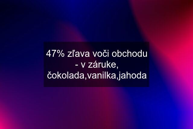 47% zľava voči obchodu - v záruke, čokolada,vanilka,jahoda