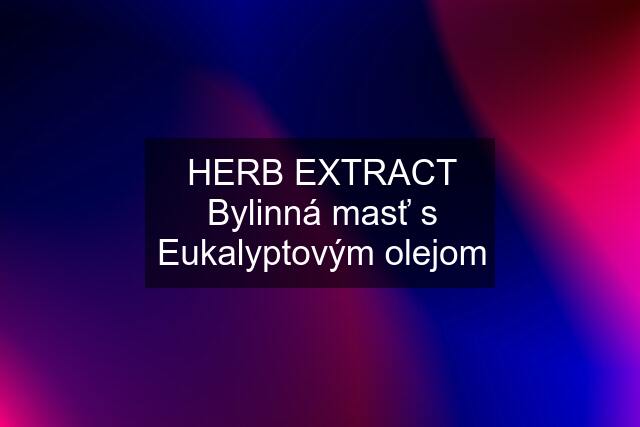 HERB EXTRACT Bylinná masť s Eukalyptovým olejom