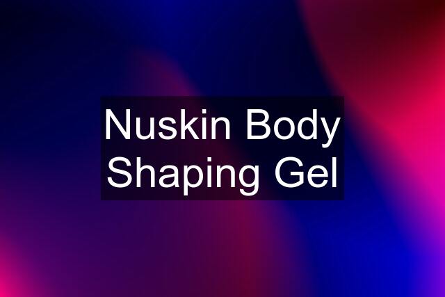 Nuskin Body Shaping Gel