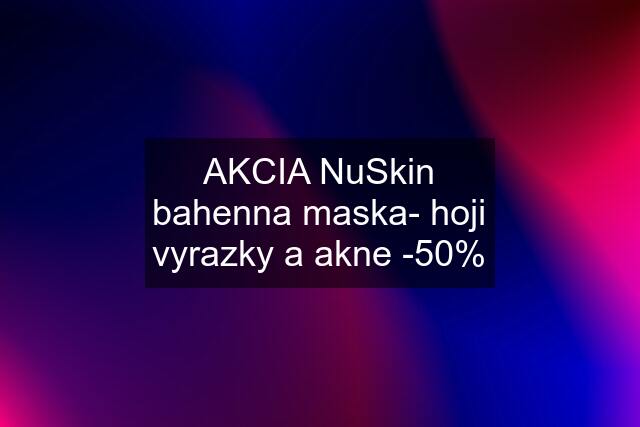 AKCIA NuSkin bahenna maska- hoji vyrazky a akne -50%