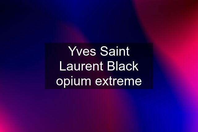 Yves Saint Laurent Black opium extreme