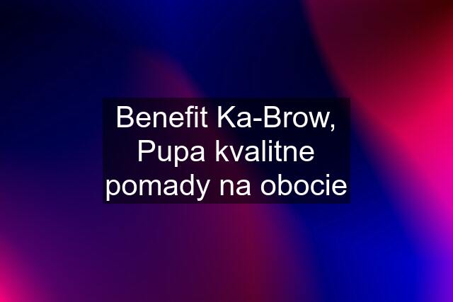 Benefit Ka-Brow, Pupa kvalitne pomady na obocie