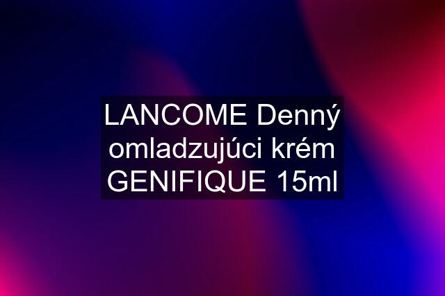 LANCOME Denný omladzujúci krém GENIFIQUE 15ml