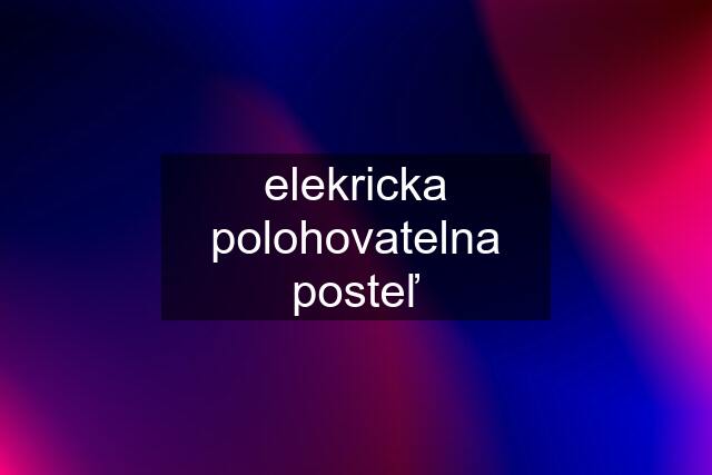 elekricka polohovatelna posteľ