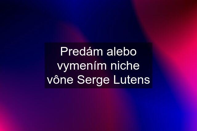 Predám alebo vymením niche vône Serge Lutens