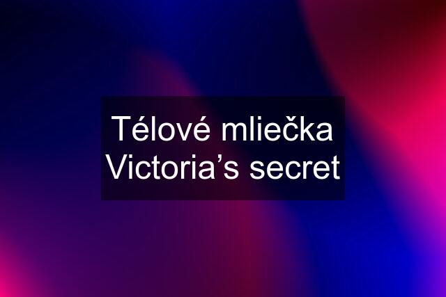 Télové mliečka Victoria’s secret