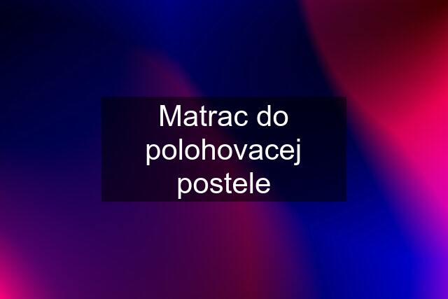 Matrac do polohovacej postele