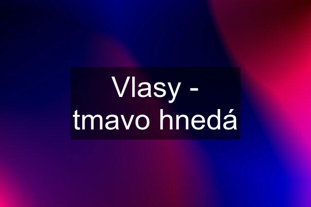 Vlasy - tmavo hnedá