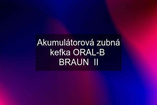 Akumulátorová zubná kefka ORAL-B  BRAUN  II