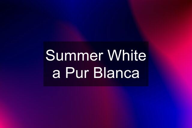 Summer White a Pur Blanca