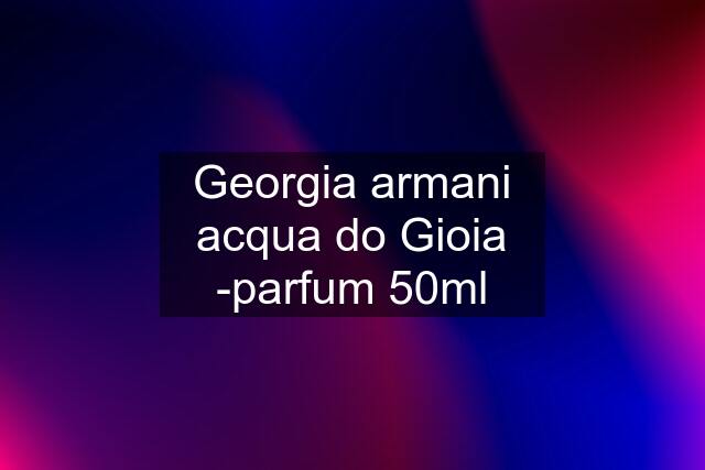 Georgia armani acqua do Gioia -parfum 50ml