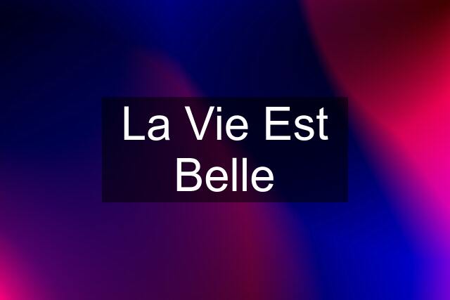 La Vie Est Belle