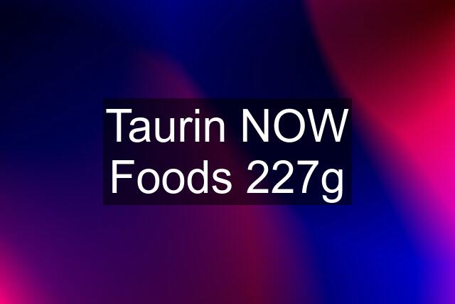 Taurin NOW Foods 227g