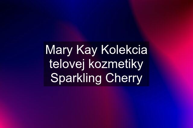 Mary Kay Kolekcia telovej kozmetiky Sparkling Cherry