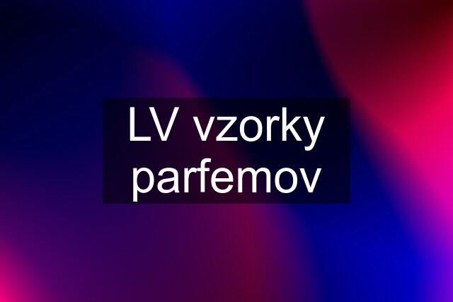 LV vzorky parfemov