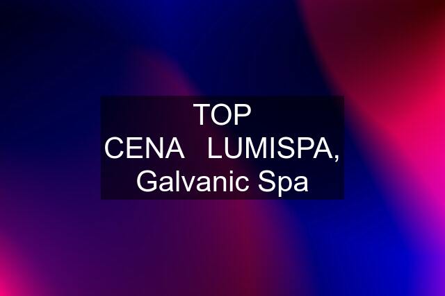 TOP CENA❤️LUMISPA, Galvanic Spa