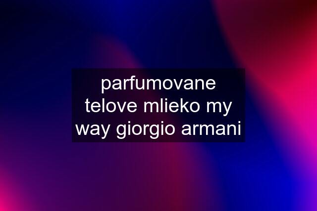 parfumovane telove mlieko my way giorgio armani