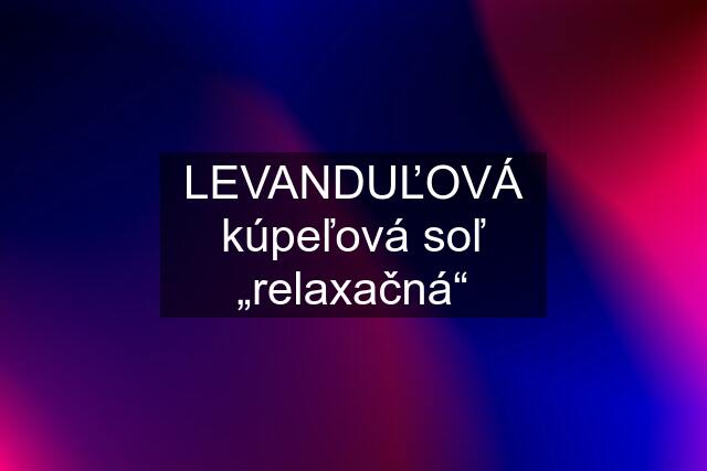 LEVANDUĽOVÁ kúpeľová soľ „relaxačná“